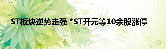 ST板块逆势走强 *ST开元等10余股涨停