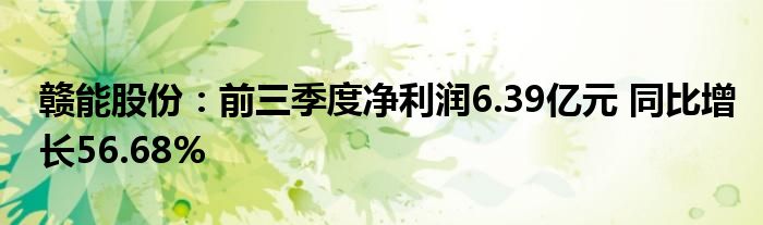 赣能股份:前三季度净利润6.39亿元 同比增长56.68%