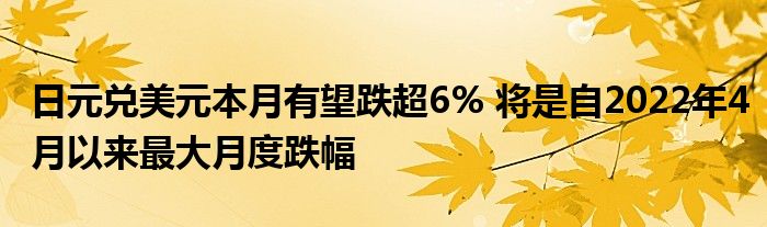 日元兑美元本月有望跌超6% 将是自2022年4月以来最大月度跌幅