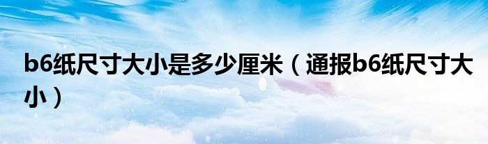 b6纸尺寸大小是多少厘米(通报b6纸尺寸大小)