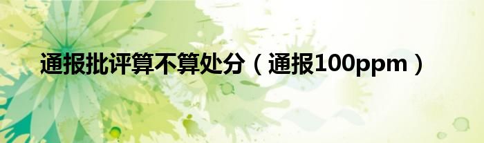 通报批评算不算处分(通报100ppm)