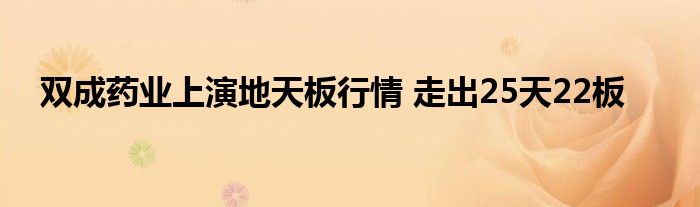 双成药业上演地天板行情 走出25天22板