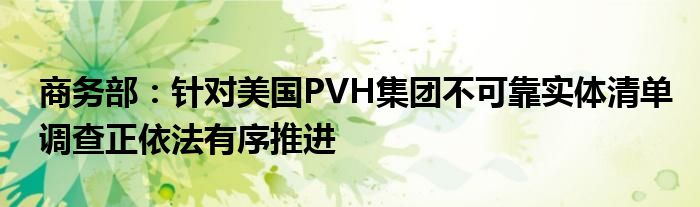 商务部:针对美国PVH集团不可靠实体清单调查正依法有序推进