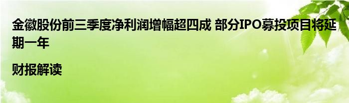 金徽股份前三季度净利润增幅超四成 部分IPO募投项目将延期一年|财报解读