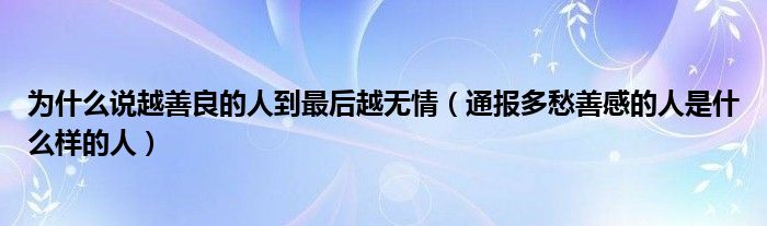 为什么说越善良的人到最后越无情(通报多愁善感的人是什么样的人)