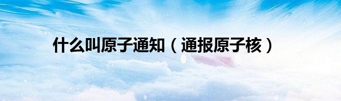 什么叫原子通知(通报原子核)
