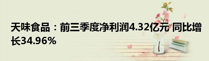 天味食品:前三季度净利润4.32亿元 同比增长34.96%