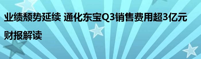 业绩颓势延续 通化东宝Q3销售费用超3亿元|财报解读