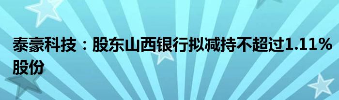 泰豪科技:股东山西银行拟减持不超过1.11%股份