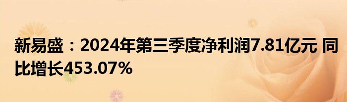 新易盛:2024年第三季度净利润7.81亿元 同比增长453.07%