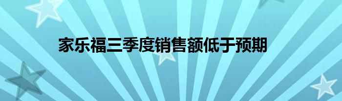 家乐福三季度销售额低于预期