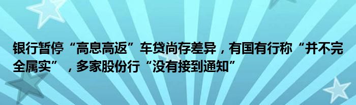 银行暂停“高息高返”车贷尚存差异,有国有行称“并不完全属实”,多家股份行“没有接到通知”