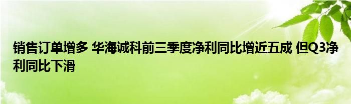 销售订单增多 华海诚科前三季度净利同比增近五成 但Q3净利同比下滑