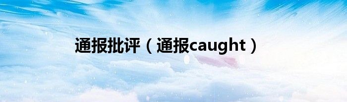 通报批评(通报caught)