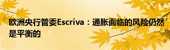 欧洲央行管委Escriva:通胀面临的风险仍然是平衡的
