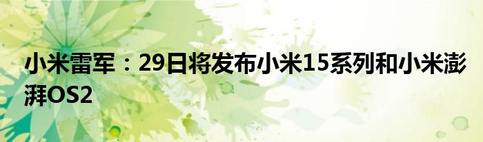 小米雷军:29日将发布小米15系列和小米澎湃OS2