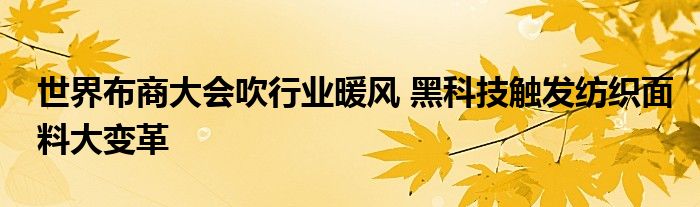 世界布商大会吹行业暖风 黑科技触发纺织面料大变革