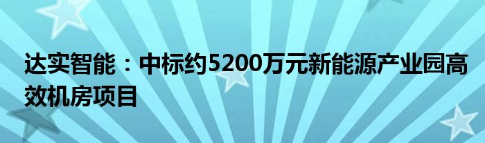 达实智能:中标约5200万元新能源产业园高效机房项目
