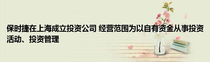 保时捷在上海成立投资公司 经营范围为以自有资金从事投资活动、投资管理