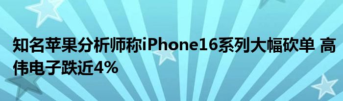知名苹果分析师称iPhone16系列大幅砍单 高伟电子跌近4%