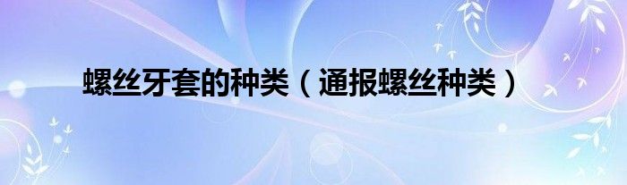 螺丝牙套的种类(通报螺丝种类)