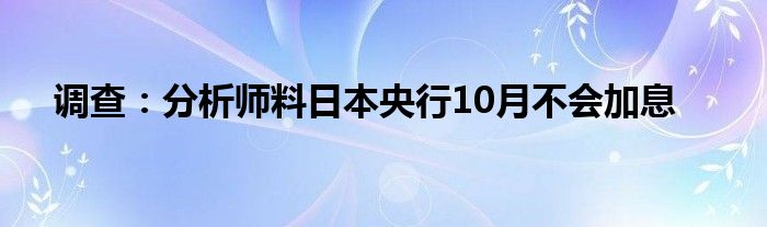 调查:分析师料日本央行10月不会加息