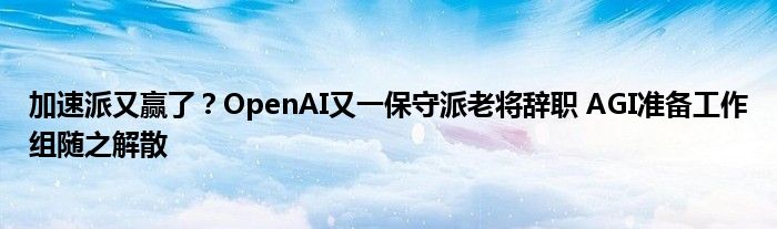 加速派又赢了?OpenAI又一保守派老将辞职 AGI准备工作组随之解散