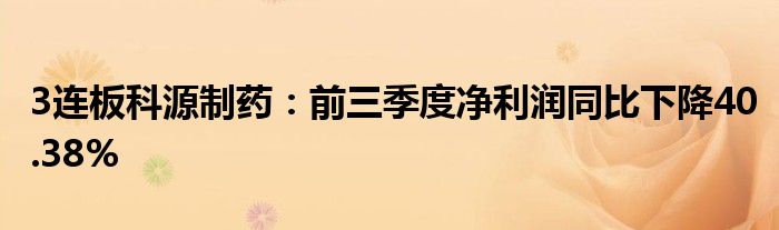 3连板科源制药:前三季度净利润同比下降40.38%