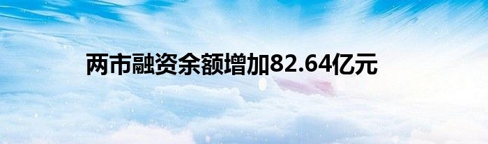 两市融资余额增加82.64亿元