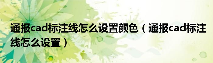 通报cad标注线怎么设置颜色(通报cad标注线怎么设置)