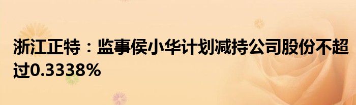 浙江正特:监事侯小华计划减持公司股份不超过0.3338%