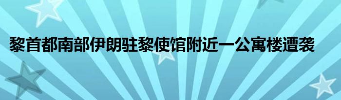 黎首都南部伊朗驻黎使馆附近一公寓楼遭袭