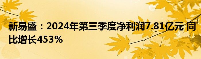 新易盛:2024年第三季度净利润7.81亿元 同比增长453%