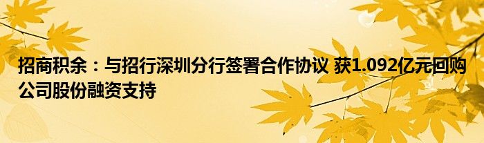 招商积余:与招行深圳分行签署合作协议 获1.092亿元回购公司股份融资支持