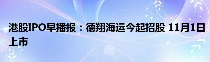 港股IPO早播报:德翔海运今起招股 11月1日上市