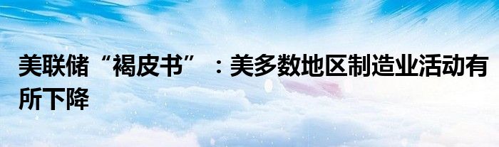 美联储“褐皮书”:美多数地区制造业活动有所下降