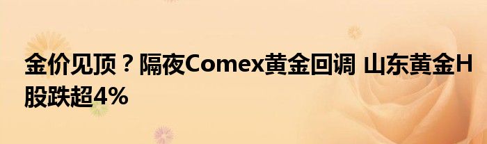 金价见顶?隔夜Comex黄金回调 山东黄金H股跌超4%