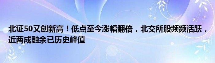 北证50又创新高!低点至今涨幅翻倍,北交所股频频活跃,近两成融余已历史峰值