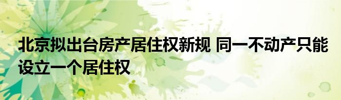 北京拟出台房产居住权新规 同一不动产只能设立一个居住权