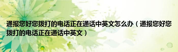 通报您好您拨打的电话正在通话中英文怎么办(通报您好您拨打的电话正在通话中英文)