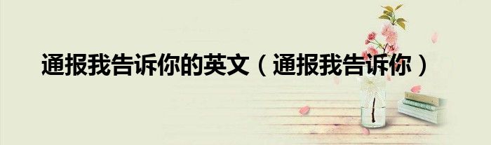 通报我告诉你的英文(通报我告诉你)