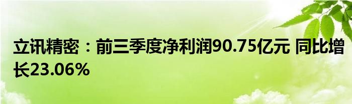 立讯精密:前三季度净利润90.75亿元 同比增长23.06%