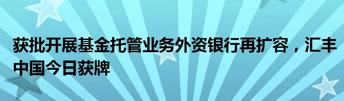 获批开展基金托管业务外资银行再扩容,汇丰中国今日获牌
