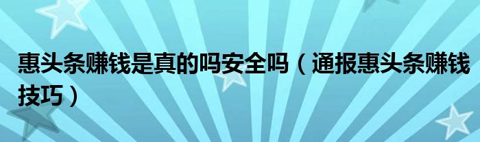 惠头条赚钱是真的吗安全吗(通报惠头条赚钱技巧)