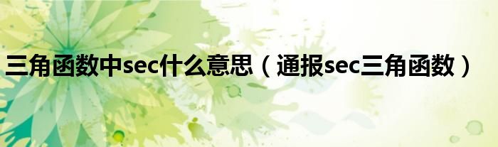 三角函数中sec什么意思(通报sec三角函数)