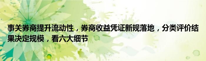 事关券商提升流动性,券商收益凭证新规落地,分类评价结果决定规模,看六大细节