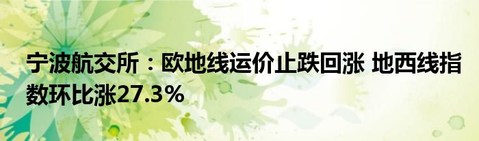 宁波航交所:欧地线运价止跌回涨 地西线指数环比涨27.3%