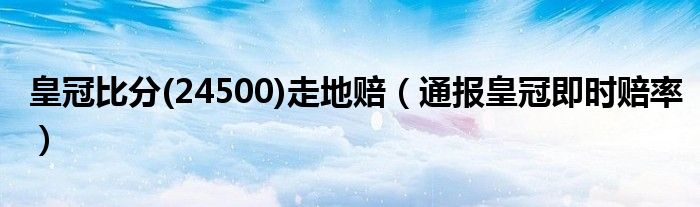 皇冠比分(24500)走地赔(通报皇冠即时赔率)