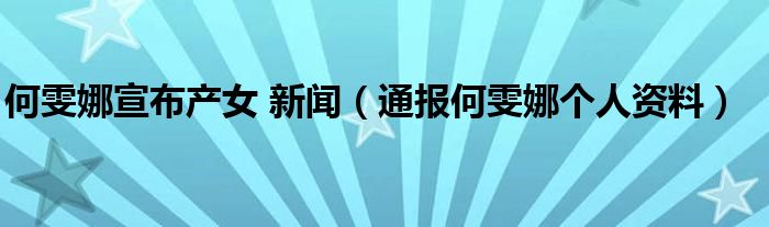 何雯娜宣布产女 新闻(通报何雯娜个人资料)