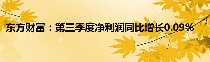 东方财富:第三季度净利润同比增长0.09%